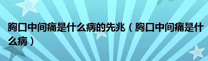 胸口中间痛是什么病的先兆（胸口中间痛是什么病）
