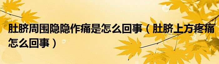 肚脐周围隐隐作痛是怎么回事（肚脐上方疼痛怎么回事）