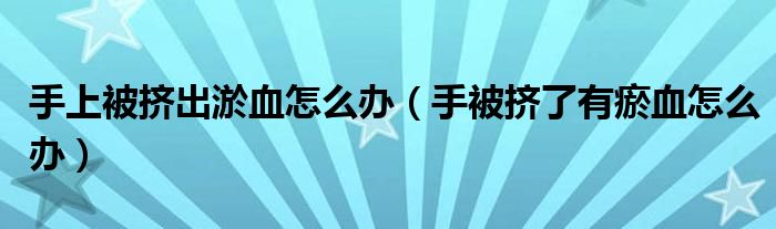 手上被挤出淤血怎么办（手被挤了有瘀血怎么办）