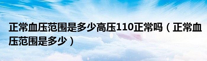 正常血压范围是多少高压110正常吗（正常血压范围是多少）