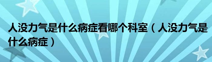 人没力气是什么病症看哪个科室（人没力气是什么病症）