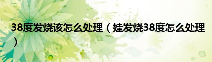 38度发烧该怎么处理（娃发烧38度怎么处理）
