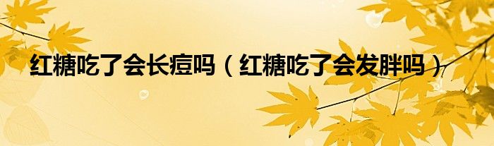 红糖吃了会长痘吗（红糖吃了会发胖吗）