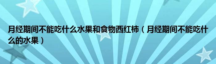 月经期间不能吃什么水果和食物西红柿（月经期间不能吃什么的水果）