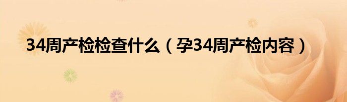 34周产检检查什么（孕34周产检内容）