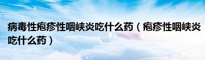 病毒性疱疹性咽峡炎吃什么药（疱疹性咽峡炎吃什么药）