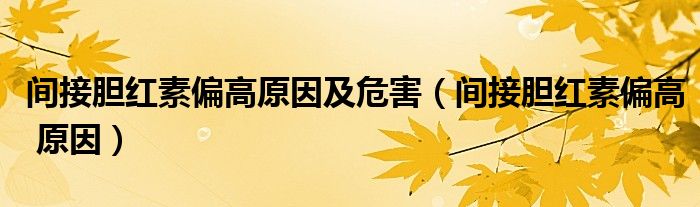 间接胆红素偏高原因及危害(间接胆红素偏高 原因)