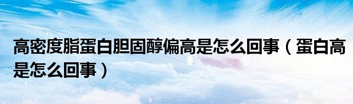 高密度脂蛋白胆固醇偏高是怎么回事（蛋白高是怎么回事）