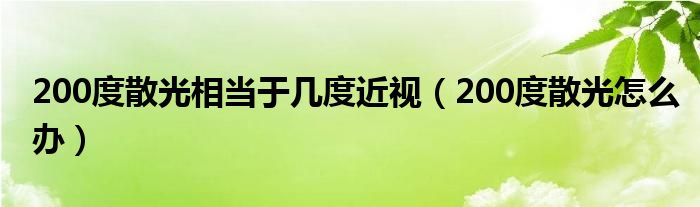 200度散光相当于几度近视（200度散光怎么办）