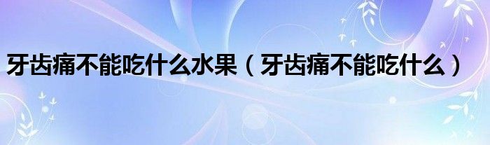 牙齿痛不能吃什么水果（牙齿痛不能吃什么）