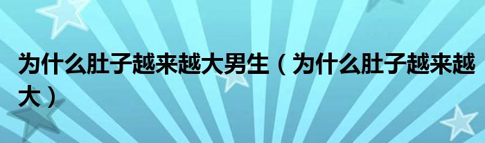 为什么肚子越来越大男生（为什么肚子越来越大）