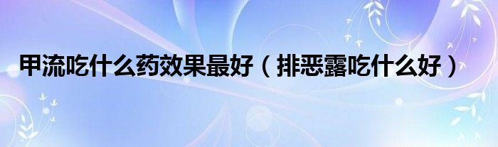 甲流吃什么药效果最好（排恶露吃什么好）