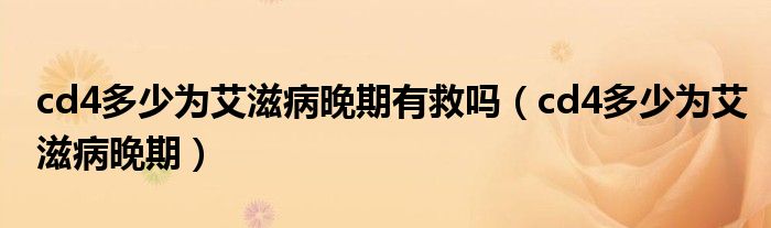 cd4多少为艾滋病晚期有救吗（cd4多少为艾滋病晚期）