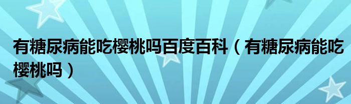 有糖尿病能吃樱桃吗百度百科（有糖尿病能吃樱桃吗）