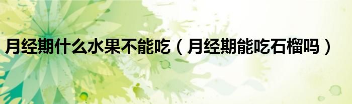 月经期什么水果不能吃（月经期能吃石榴吗）