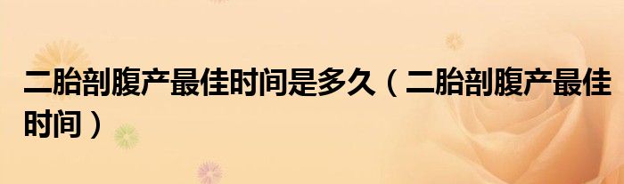 二胎剖腹产最佳时间是多久（二胎剖腹产最佳时间）