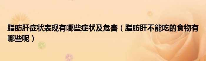 脂肪肝症状表现有哪些症状及危害（脂肪肝不能吃的食物有哪些呢）