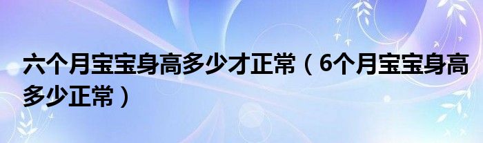 六个月宝宝身高多少才正常（6个月宝宝身高多少正常）