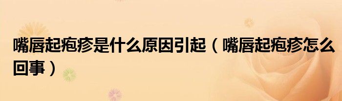 嘴唇起疱疹是什么原因引起（嘴唇起疱疹怎么回事）