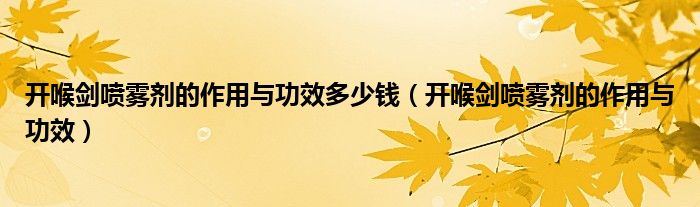 开喉剑喷雾剂的作用与功效多少钱（开喉剑喷雾剂的作用与功效）