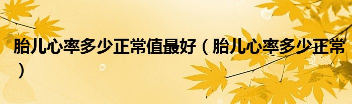 胎儿心率多少正常值最好（胎儿心率多少正常）