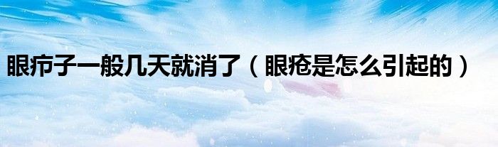 眼疖子一般几天就消了（眼疮是怎么引起的）