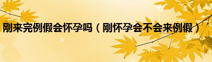 刚来完例假会怀孕吗（刚怀孕会不会来例假）