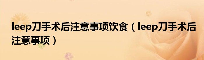 leep刀手术后注意事项饮食（leep刀手术后注意事项）