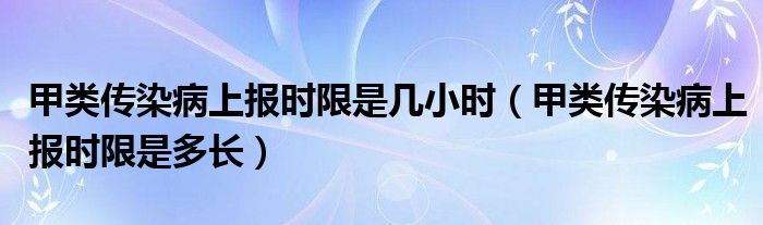 甲类传染病上报时限是几小时（甲类传染病上报时限是多长）