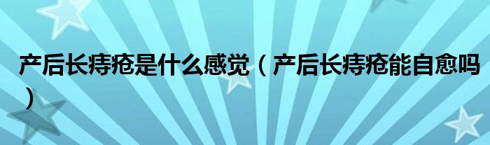 产后长痔疮是什么感觉（产后长痔疮能自愈吗）