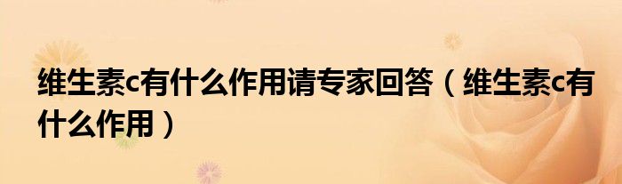 维生素c有什么作用请专家回答（维生素c有什么作用）