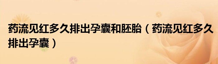 药流见红多久排出孕囊和胚胎（药流见红多久排出孕囊）