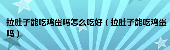 拉肚子能吃鸡蛋吗怎么吃好（拉肚子能吃鸡蛋吗）