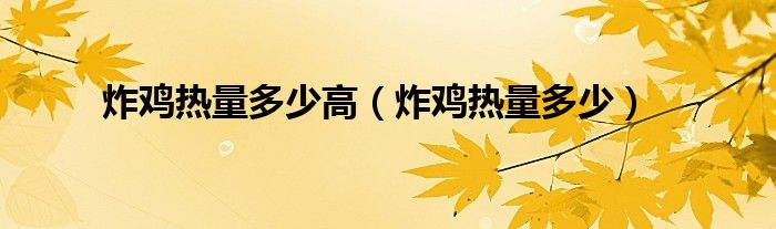 炸鸡热量多少高（炸鸡热量多少）