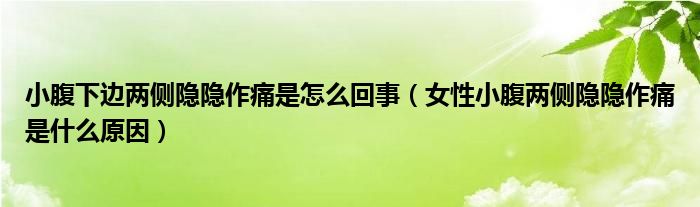 小腹下边两侧隐隐作痛是怎么回事（女性小腹两侧隐隐作痛是什么原因）