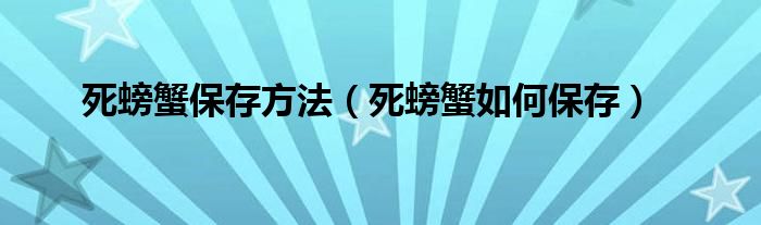 死螃蟹保存方法（死螃蟹如何保存）