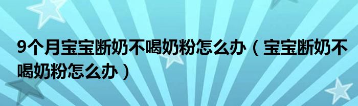 9个月宝宝断奶不喝奶粉怎么办（宝宝断奶不喝奶粉怎么办）