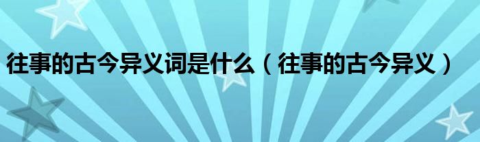 往事的古今异义词是什么（往事的古今异义）