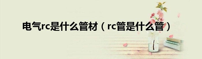 电气rc是什么管材（rc管是什么管）