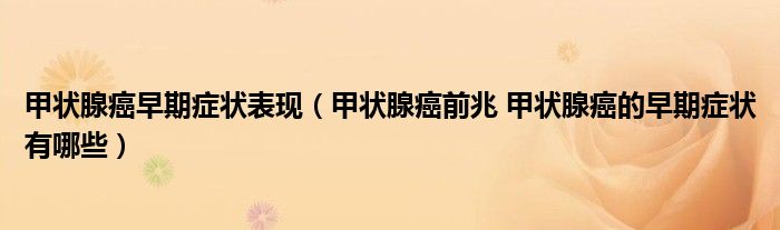 甲状腺癌早期症状表现（甲状腺癌前兆 甲状腺癌的早期症状有哪些）