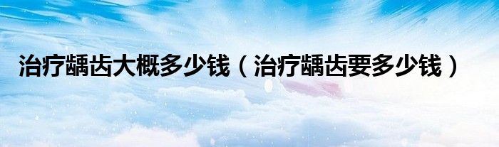 治疗龋齿大概多少钱（治疗龋齿要多少钱）
