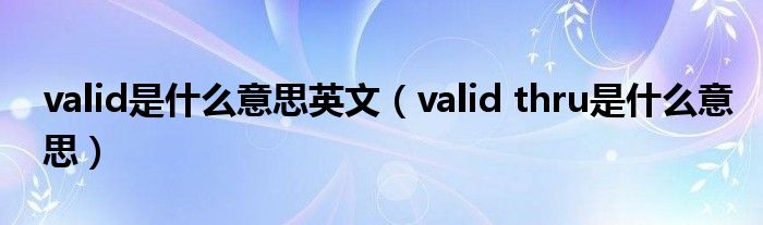 valid是什么意思英文（valid thru是什么意思）