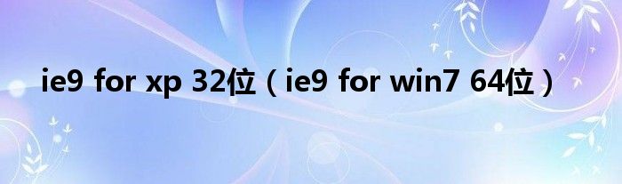 ie9 for xp 32位（ie9 for win7 64位）