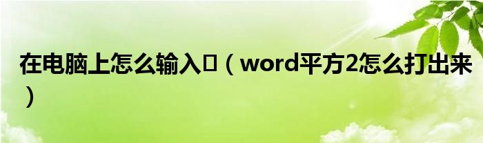 在电脑上怎么输入㎡（word平方2怎么打出来）