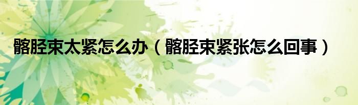 髂胫束太紧怎么办（髂胫束紧张怎么回事）