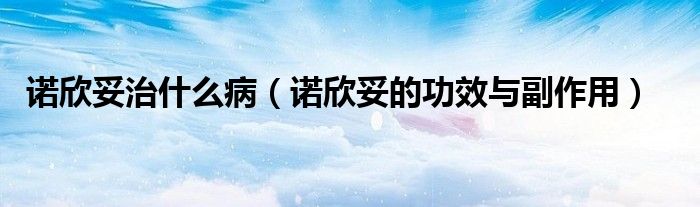 诺欣妥治什么病（诺欣妥的功效与副作用）