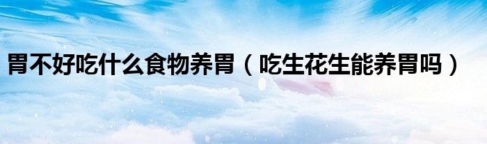 胃不好吃什么食物养胃（吃生花生能养胃吗）
