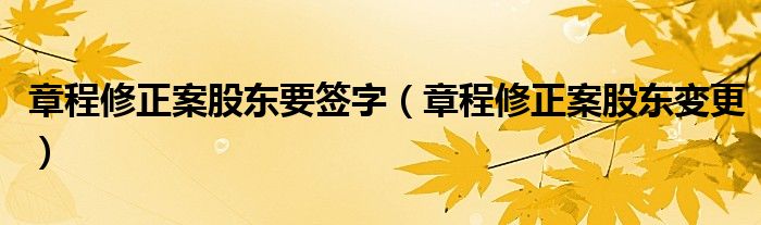 章程修正案股东要签字（章程修正案股东变更）