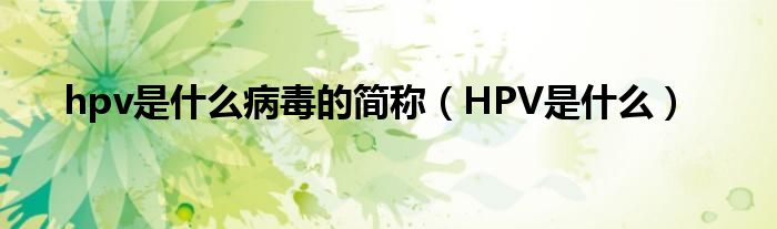 hpv是什么病毒的简称（HPV是什么）