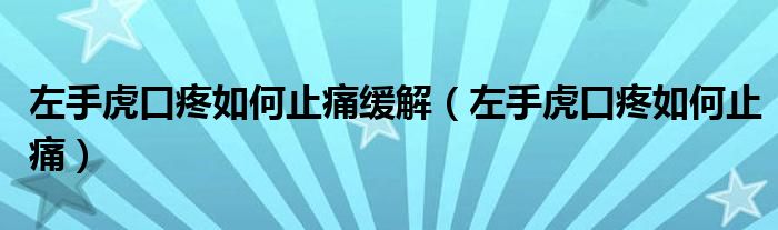 左手虎口疼如何止痛缓解（左手虎口疼如何止痛）
